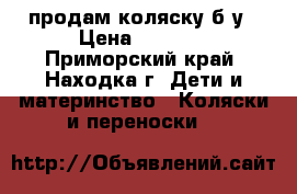 продам коляску б/у › Цена ­ 2 000 - Приморский край, Находка г. Дети и материнство » Коляски и переноски   